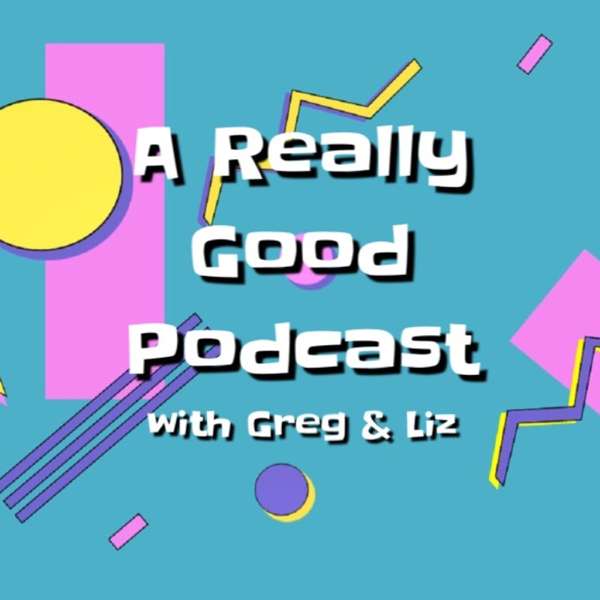 A Really Good Podcast with Greg & Liz