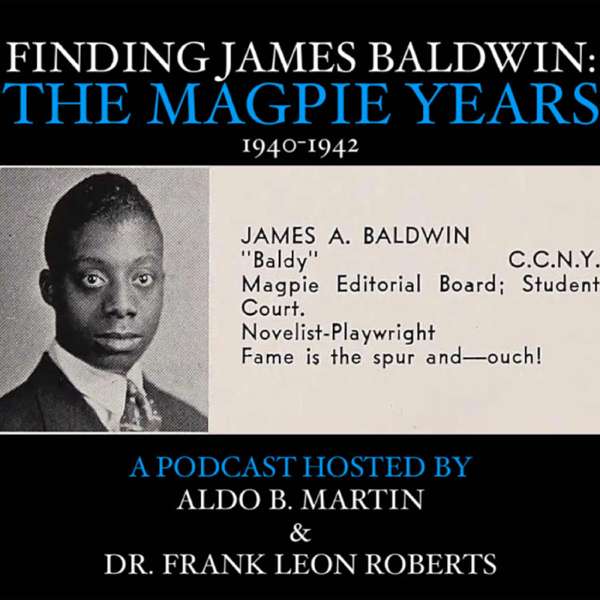 Finding James Baldwin: The Magpie Years.  (Podcast Hosted by Aldo B. Martin & Dr. Frank Leon Roberts)