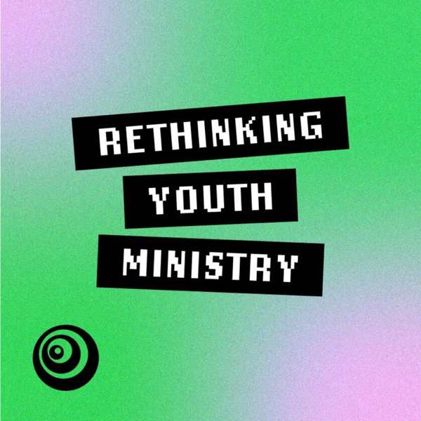 Rethinking Youth Ministry | A podcast for youth ministry leaders, pastors, volunteers, and anyone who cares about students