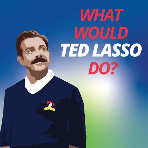 What Would Ted Lasso Do