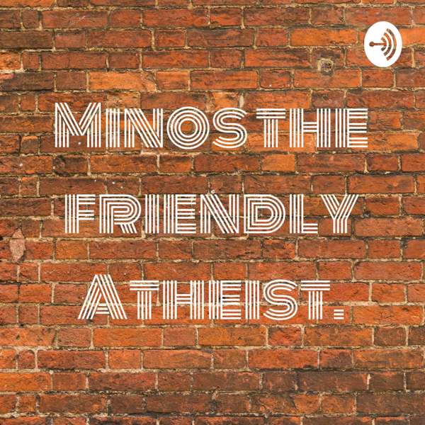 Minos the friendly Atheist.