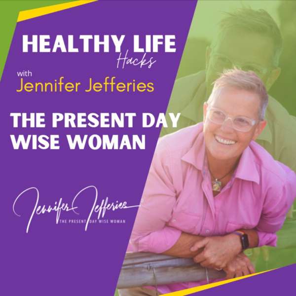 The Present Day Wise Woman – Healthy Life Hacks With Jennifer Jefferies