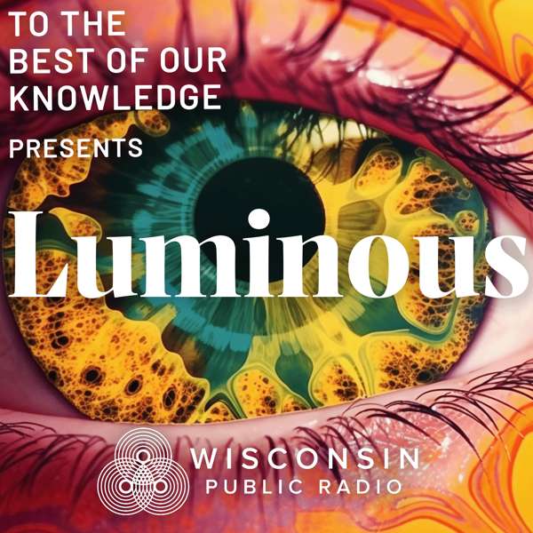 Luminous: A Podcast about Psychedelics from To The Best Of Our Knowledge