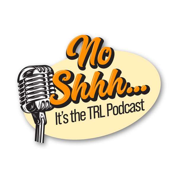 No Shhh… It’s the TRL Podcast