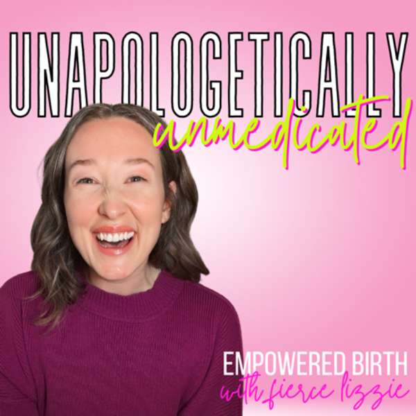 Unapologetically Unmedicated | Empowered & Informed Birth Education with Fierce Lizzie