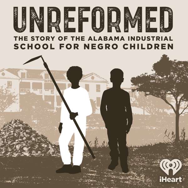 Unreformed: the Story of the Alabama Industrial School for Negro Children – iHeartPodcasts