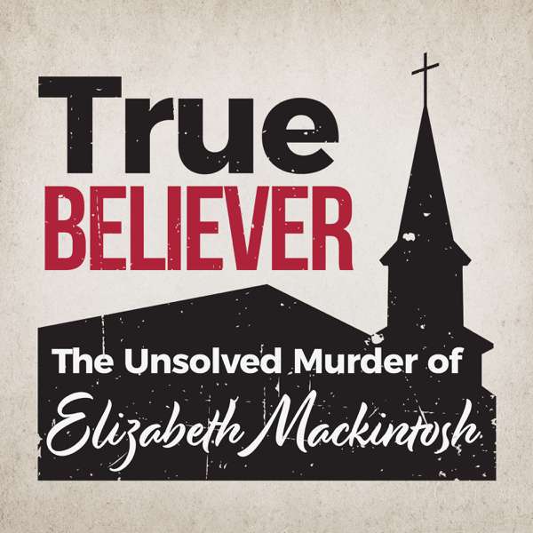 True Believer: The Unsolved Murder of Elizabeth Mackintosh – TJ Ingrassia & Ruth Serven Smith