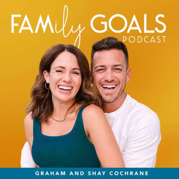 The Family Goals Podcast – Graham and Shay Cochrane