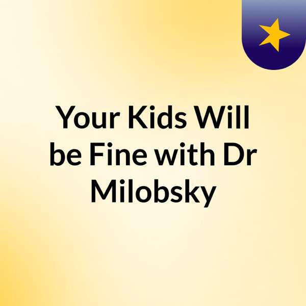 Your Kids Will be Fine with Dr Milobsky