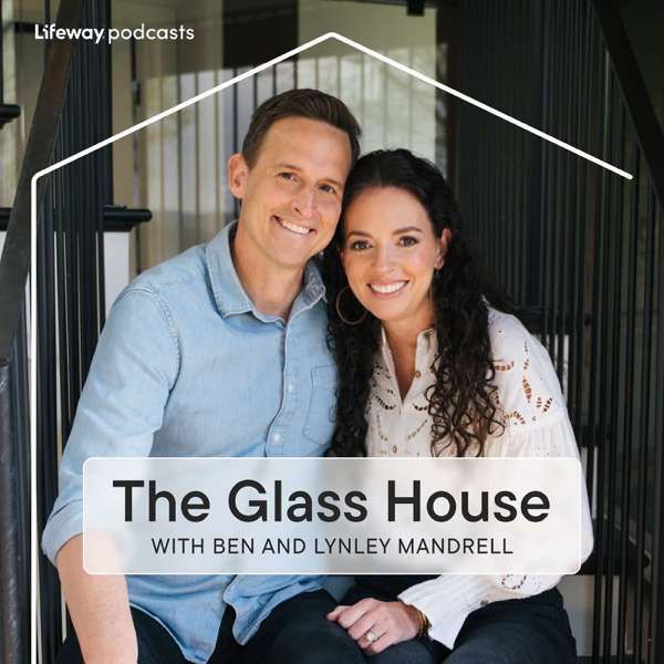 The Glass House with Ben and Lynley Mandrell – Lifeway Podcast Network