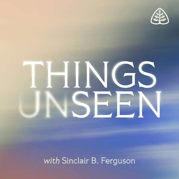 Things Unseen with Sinclair B. Ferguson – Ligonier Ministries