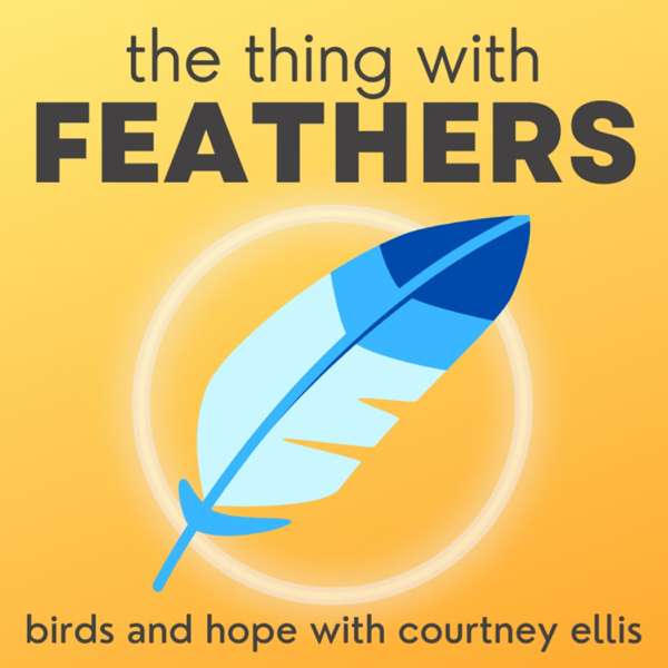 The Thing with Feathers: birds and hope with Courtney Ellis – Courtney Ellis