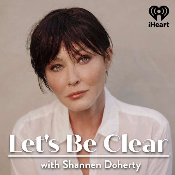 Let’s Be Clear with Shannen Doherty – iHeartPodcasts