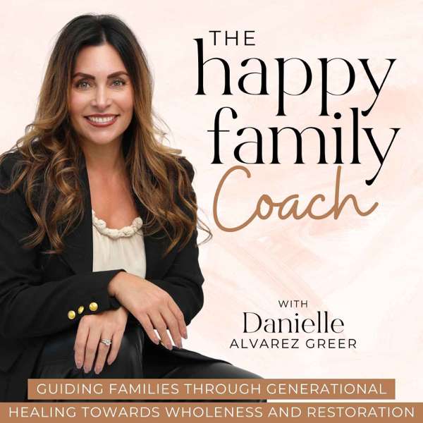 The Happy Family Coach Podcast – Break Generational Cycles of Dysfunction, Heal Past Wounds, Transform Your Faith, Learn Relationship Skills, Practical Parenting Strategies, and Whole Person Wellness