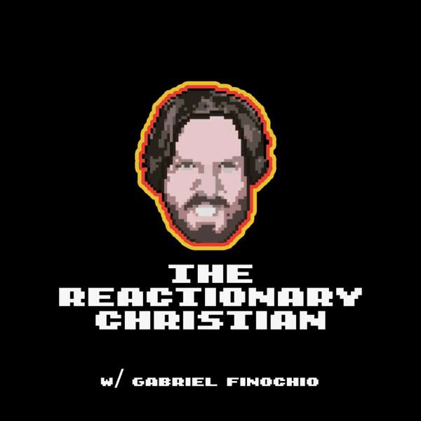 The Reactionary Christian w/ Gabriel Finochio – Gabriel Finochio