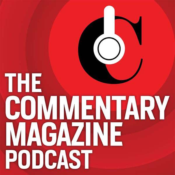 The Commentary Magazine Podcast – Commentary Magazine