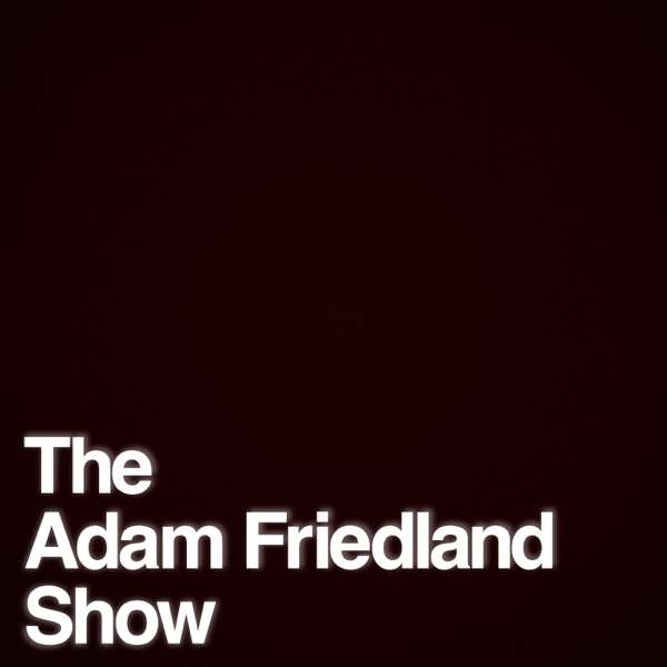 The Adam Friedland Show Podcast – The Adam Friedland Show
