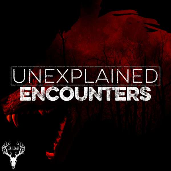 Unexplained Encounters – Eeriecast Network