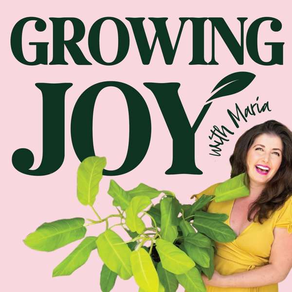Growing Joy with Plants – Wellness Rooted in Nature – Maria Failla- Happy Plant Lady and Author of Growing Joy: The Plant Lover’s Guide to Cultivating Happiness