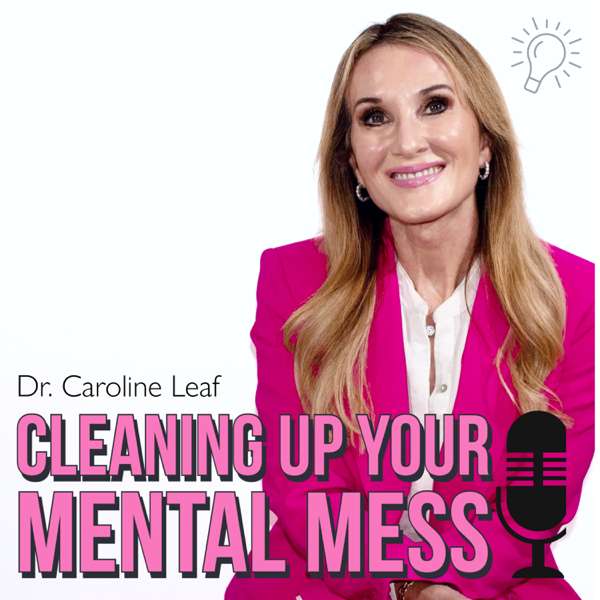 CLEANING UP YOUR MENTAL MESS with Dr. Caroline Leaf – Dr. Caroline Leaf
