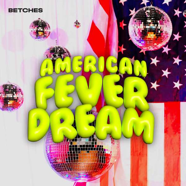 American Fever Dream – Betches Media