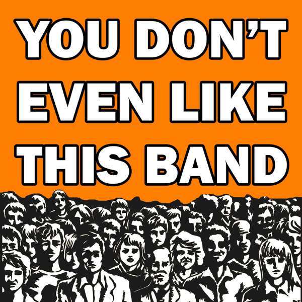 You Don’t Even Like This Band