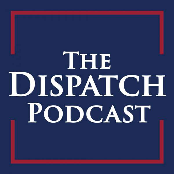 The Dispatch Podcast – The Dispatch