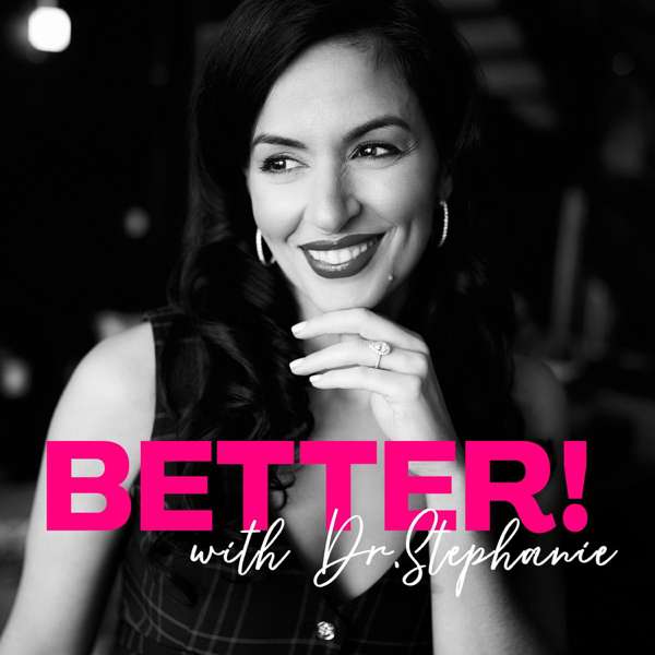 Better! with Dr. Stephanie – Dr. Stephanie Estima
