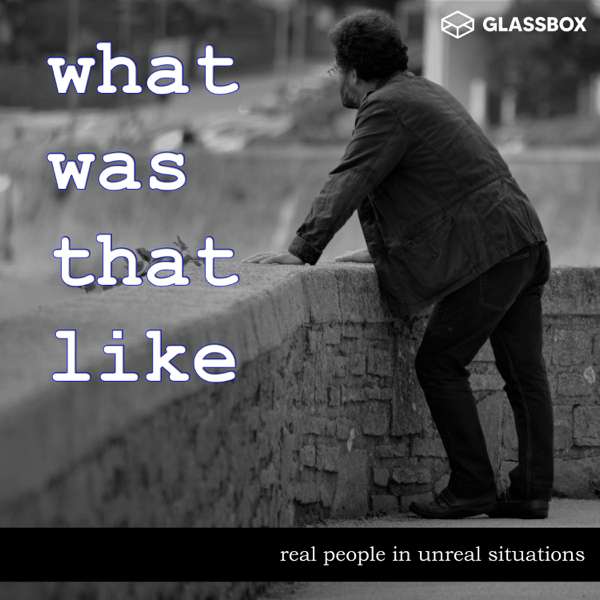 What Was That Like – a storytelling podcast with amazing stories from real people – Scott Johnson & Glassbox Media.