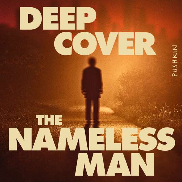 Deep Cover: The Nameless Man – Pushkin Industries