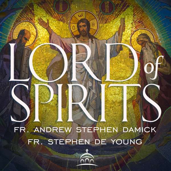 The Lord of Spirits – Fr. Stephen De Young, Fr. Andrew Stephen Damick, and Ancient Faith Ministries