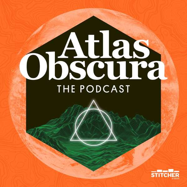 The Atlas Obscura Podcast – Stitcher Studios & Atlas Obscura