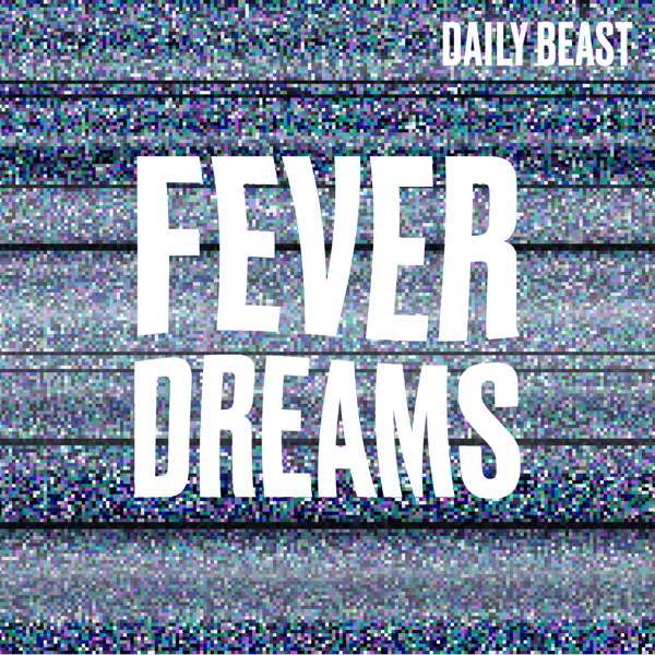 Fever Dreams – The Daily Beast