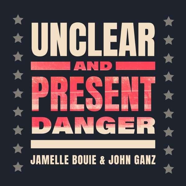 Unclear and Present Danger – Jamelle Bouie and John Ganz