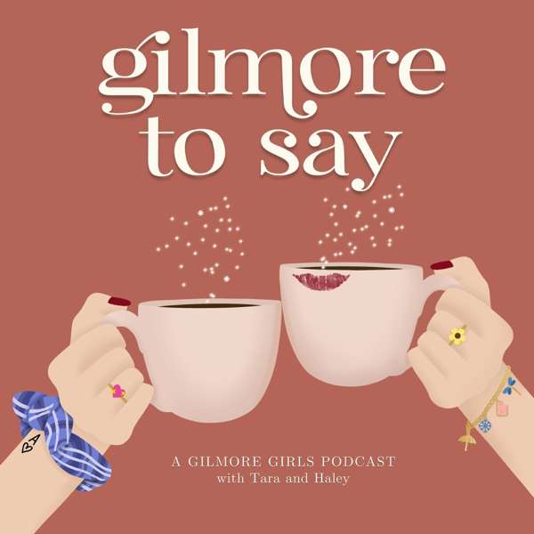 Gilmore To Say: A Gilmore Girls Podcast – Tara Llewellyn & Haley McIntosh