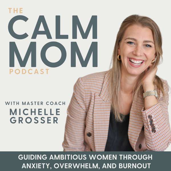 The Calm Mom – Burnout, Anxiety, Nervous System, Mindset, Self-Care, Parenting, Work-Life Balance – Michelle Grosser – Inspired by Brene Brown, Mel Robbins & Rachel Hollis