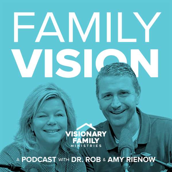 Family Vision: Christian Parenting, Marriage & Family Advice – Dr. Rob & Amy Rienow