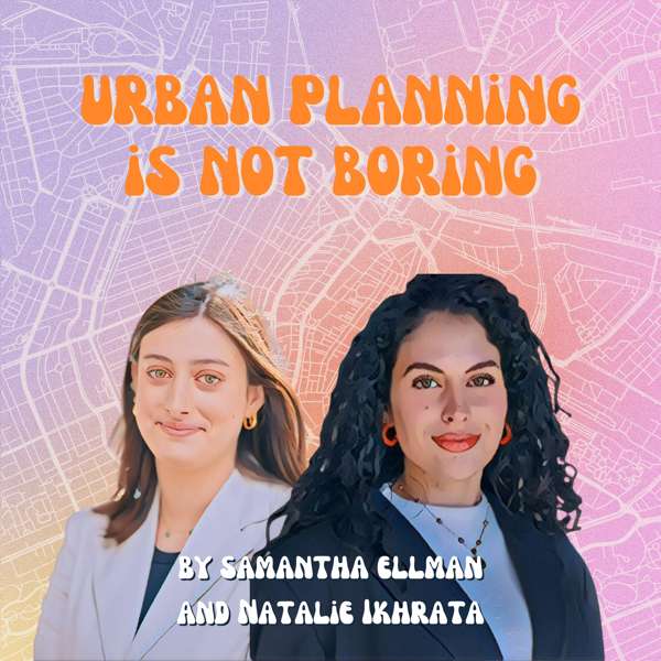 Urban Planning is Not Boring – Samantha Ellman and Natalie Ikhrata