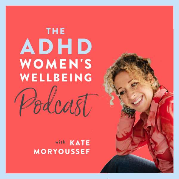 The ADHD Women’s Wellbeing Podcast – Kate Moryoussef