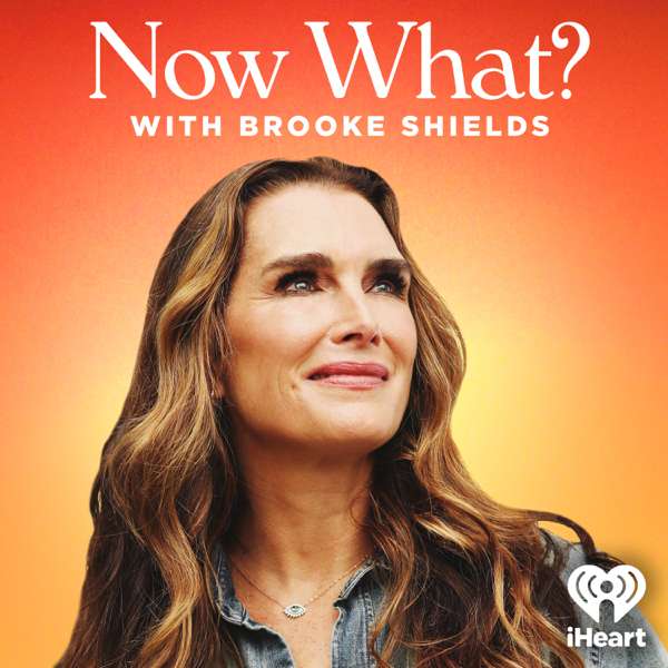 Now What? with Brooke Shields – iHeartPodcasts