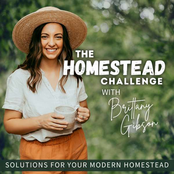 The Homestead Challenge Podcast | Suburban Homesteading, Gardening, Food From Scratch, Sustainable Living – Brittany Gibson – Beginner Homesteader