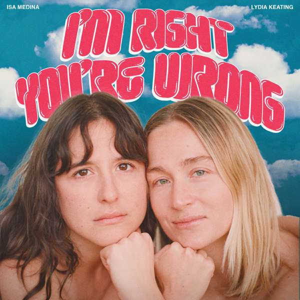 I’m Right You’re Wrong – Isa Medina and Lydia Keating