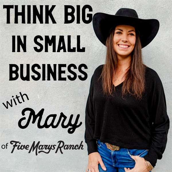 Think Big in Small Business with Mary of Five Marys Ranch – Mary Heffernan