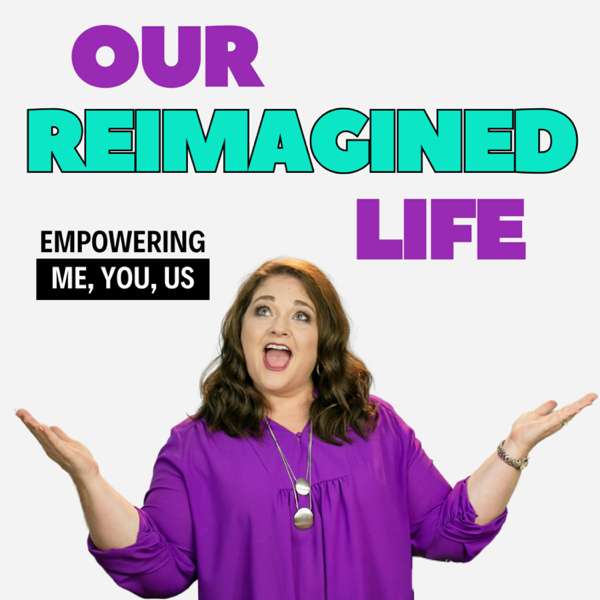 Our Reimagined Life: Empowering Me, You, and Us Seeking Happiness and Self Worth