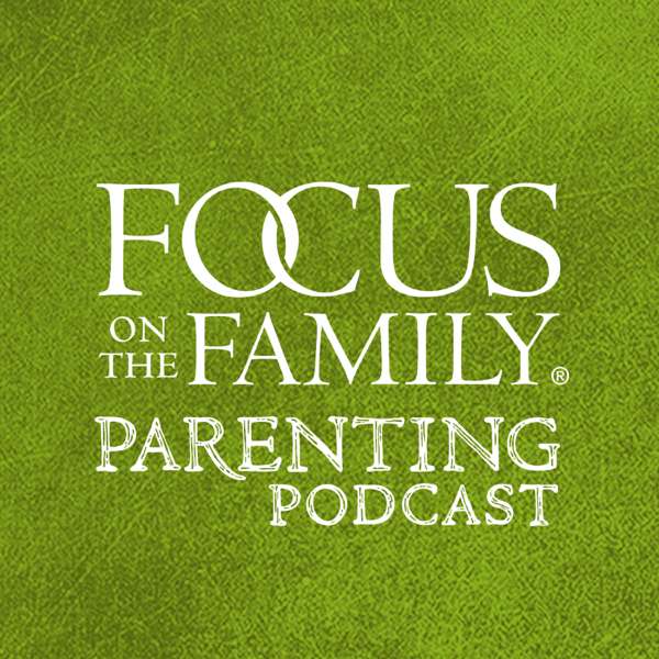 Focus on Parenting Podcast – Focus on the Family