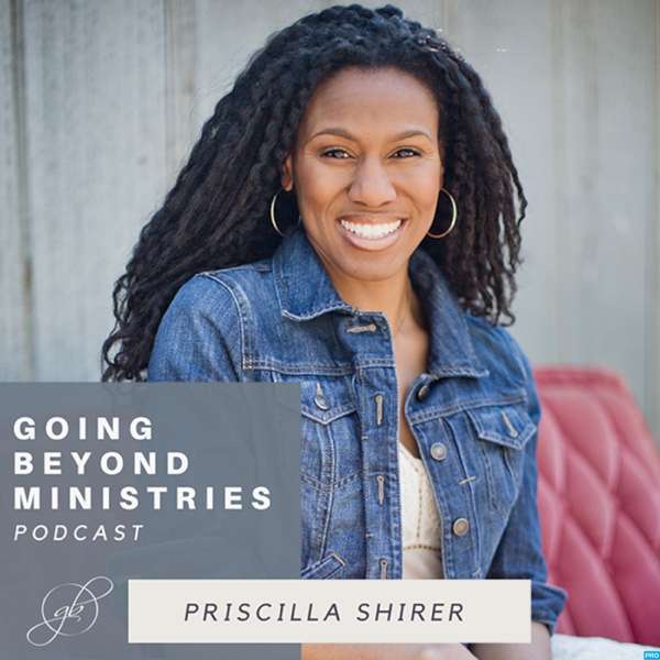 Going Beyond Ministries with Priscilla Shirer – Going Beyond Ministries with Priscilla Shirer