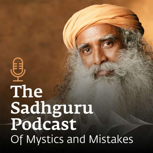 The Sadhguru Podcast – Of Mystics and Mistakes