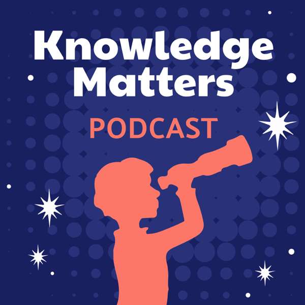 The Knowledge Matters Podcast – Knowledge Matters Campaign