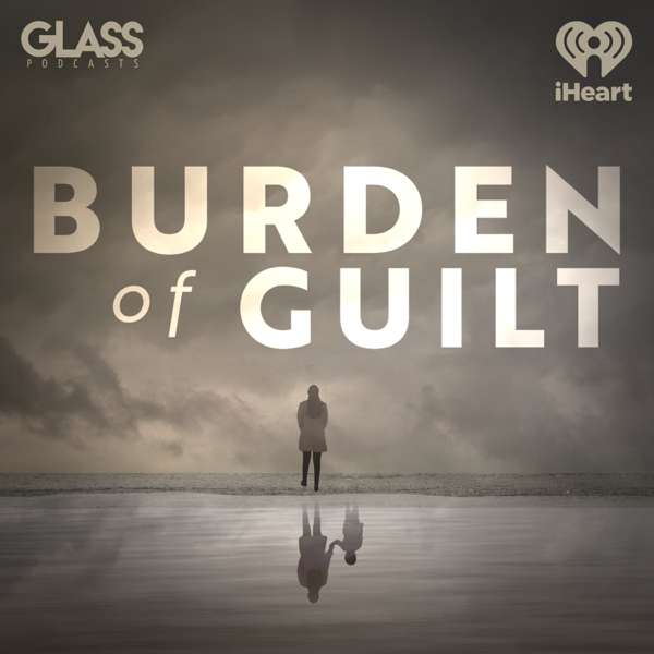 Burden of Guilt – iHeartPodcasts and Glass Podcasts