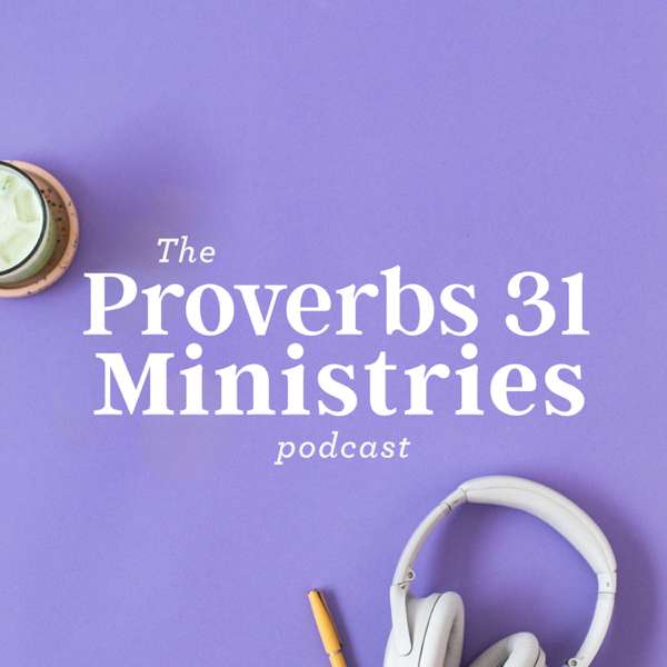The Proverbs 31 Ministries Podcast – The Proverbs 31 Ministries Podcast